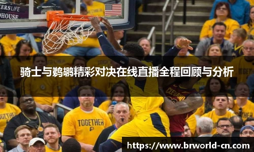 骑士与鹈鹕精彩对决在线直播全程回顾与分析