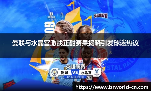 曼联与水晶宫激战正酣赛果揭晓引发球迷热议