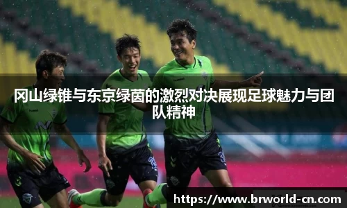 冈山绿锥与东京绿茵的激烈对决展现足球魅力与团队精神