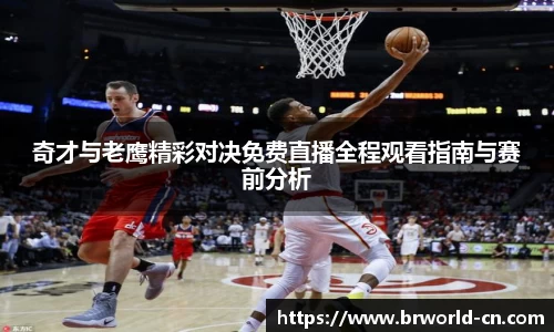奇才与老鹰精彩对决免费直播全程观看指南与赛前分析