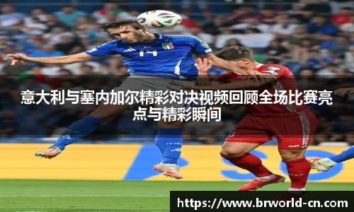 意大利与塞内加尔精彩对决视频回顾全场比赛亮点与精彩瞬间
